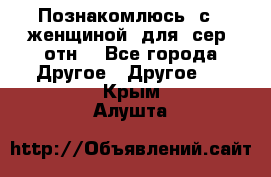 Познакомлюсь  с   женщиной  для  сер  отн. - Все города Другое » Другое   . Крым,Алушта